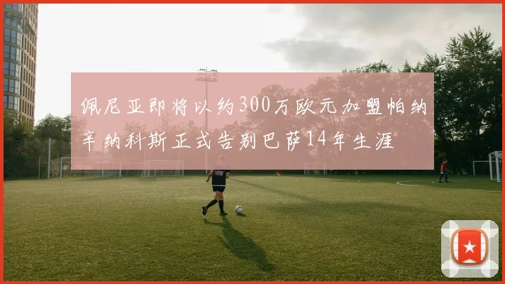佩尼亚即将以约300万欧元加盟帕纳辛纳科斯正式告别巴萨14年生涯