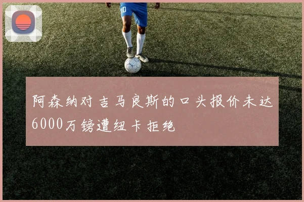 阿森纳对吉马良斯的口头报价未达6000万镑遭纽卡拒绝