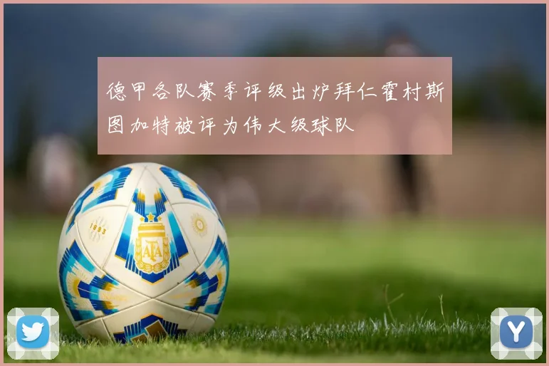 德甲各队赛季评级出炉拜仁霍村斯图加特被评为伟大级球队