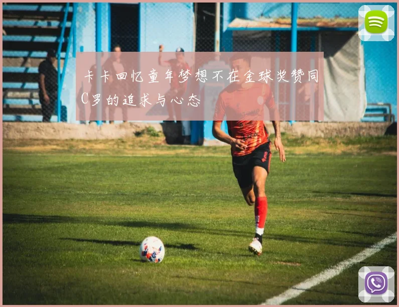 卡卡回忆童年梦想不在金球奖赞同C罗的追求与心态