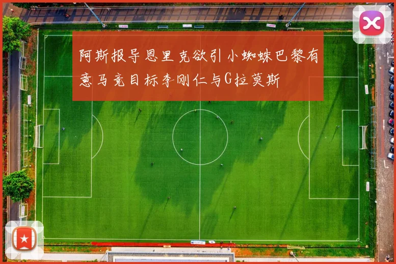 阿斯报导恩里克欲引小蜘蛛巴黎有意马竞目标李刚仁与G拉莫斯