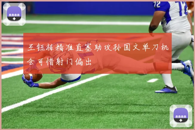 王钰栋精准直塞助攻孙国文单刀机会可惜射门偏出