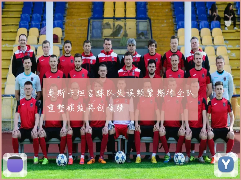 奥斯卡坦言球队失误频繁期待全队重整旗鼓再创佳绩