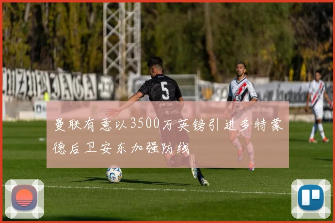 曼联有意以3500万英镑引进多特蒙德后卫安东加强防线