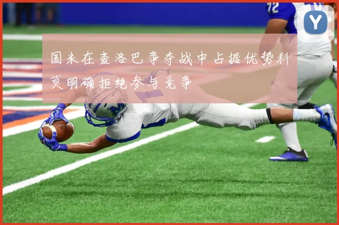国米在查洛巴争夺战中占据优势科莫明确拒绝参与竞争