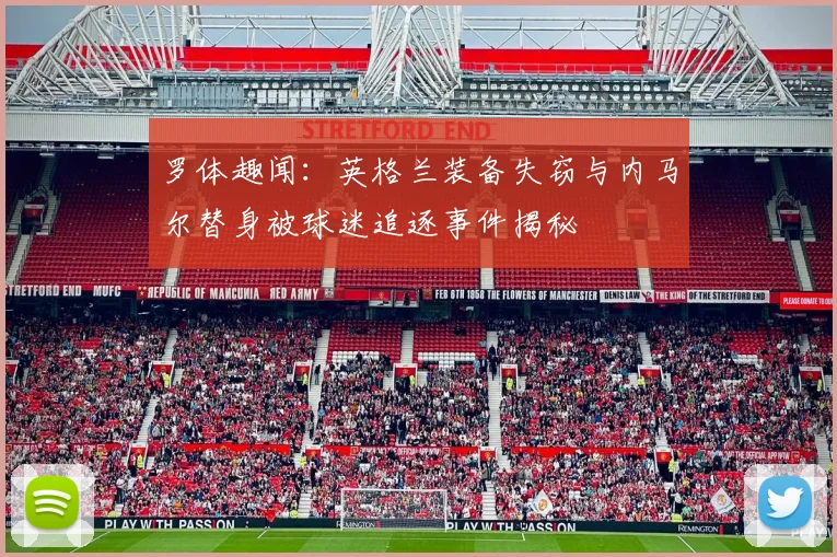 罗体趣闻：英格兰装备失窃与内马尔替身被球迷追逐事件揭秘